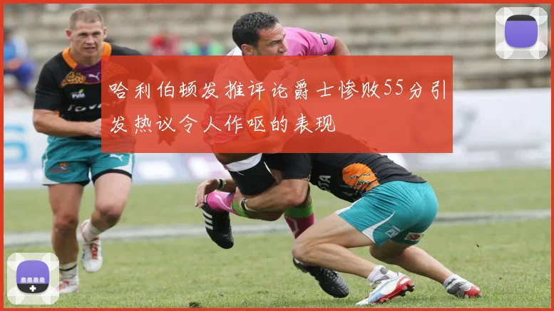 哈利伯顿发推评论爵士惨败55分引发热议令人作呕的表现