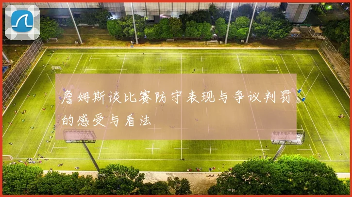 詹姆斯谈比赛防守表现与争议判罚的感受与看法