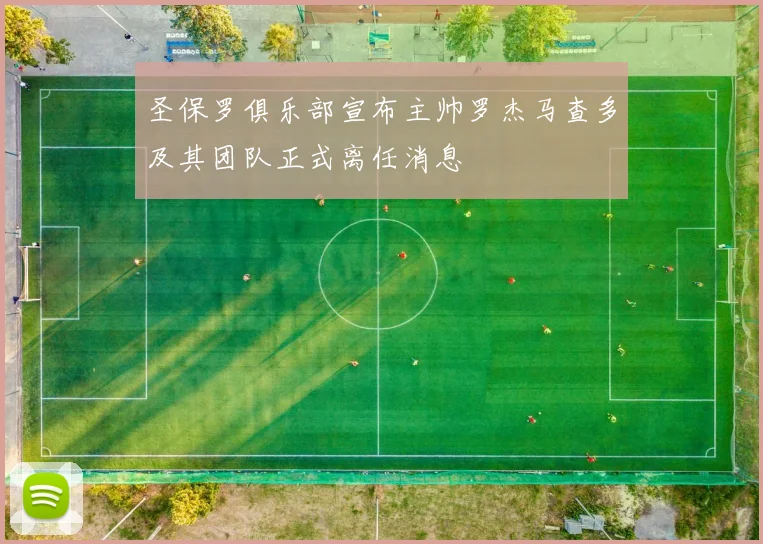 圣保罗俱乐部宣布主帅罗杰马查多及其团队正式离任消息