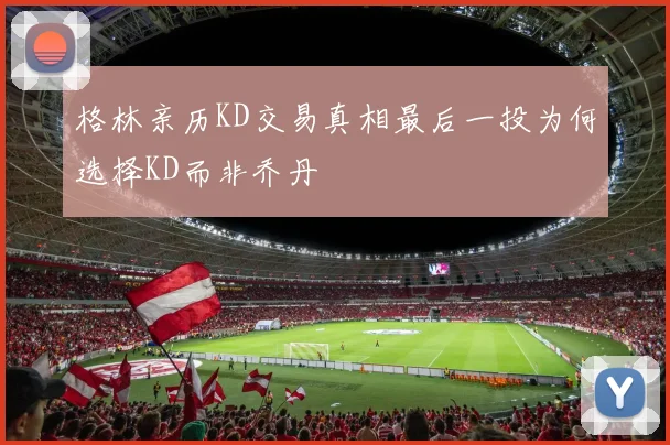 格林亲历KD交易真相最后一投为何选择KD而非乔丹