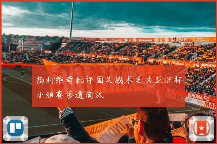 扬科维奇批评国足战术乏力亚洲杯小组赛惨遭淘汰
