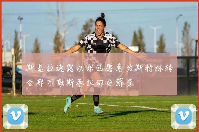 斯基拉透露切尔西愿意为斯特林转会那不勒斯承担部分薪资