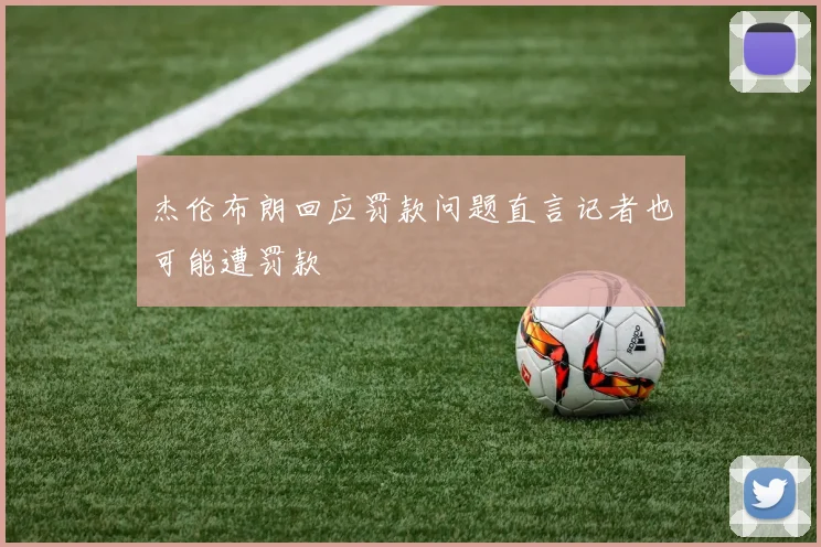 杰伦布朗回应罚款问题直言记者也可能遭罚款