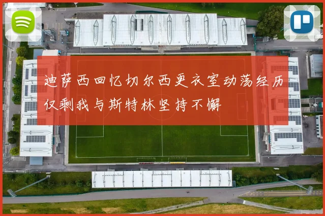 迪萨西回忆切尔西更衣室动荡经历仅剩我与斯特林坚持不懈