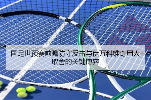 国足世预赛前瞻防守反击与伊万科维奇用人取舍的关键博弈（KOK）